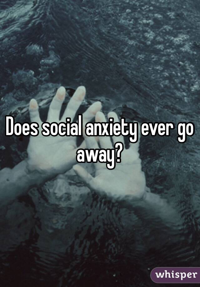 Does Social Anxiety Ever Go Away