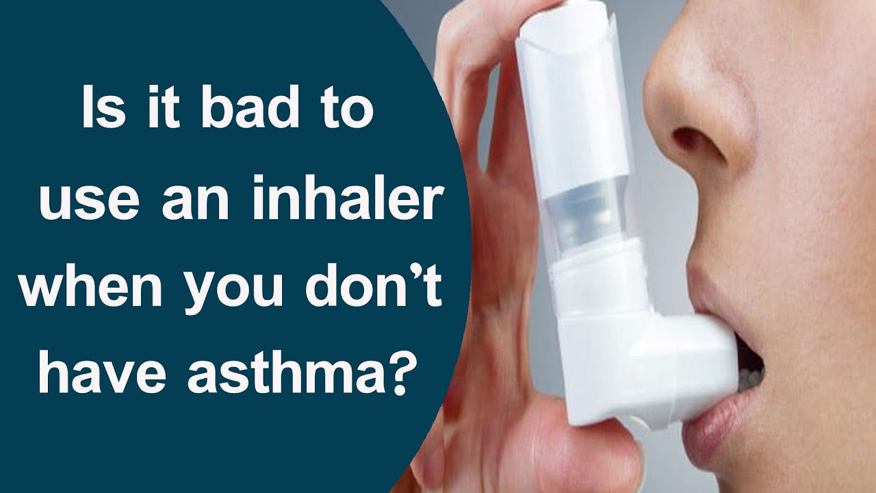 Is it bad to use an inhaler when you don t have asthma ...