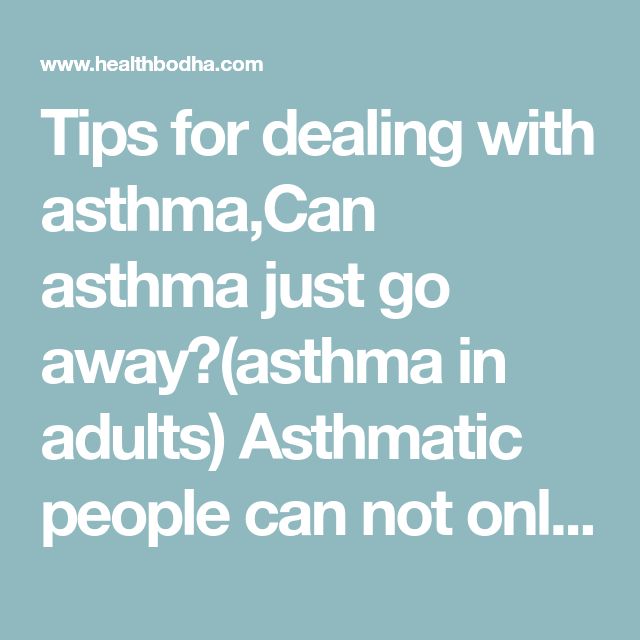 Tips for dealing with asthma,Can asthma just go away?(asthma in adults ...